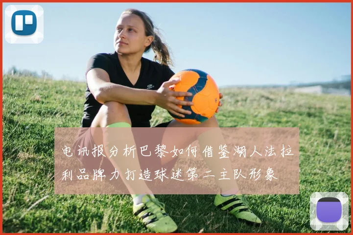 电讯报分析巴黎如何借鉴湖人法拉利品牌力打造球迷第二主队形象