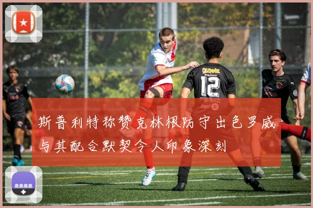 斯普利特称赞克林根防守出色罗威与其配合默契令人印象深刻