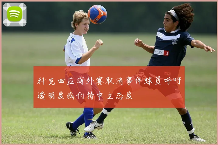 科克回应海外赛取消事件球员呼吁透明度我们持中立态度