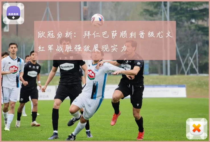 欧冠分析：拜仁巴萨顺利晋级尤文红军战胜强敌展现实力