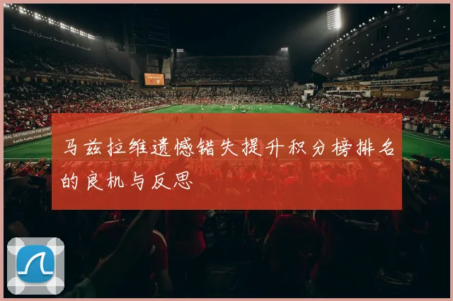 马兹拉维遗憾错失提升积分榜排名的良机与反思