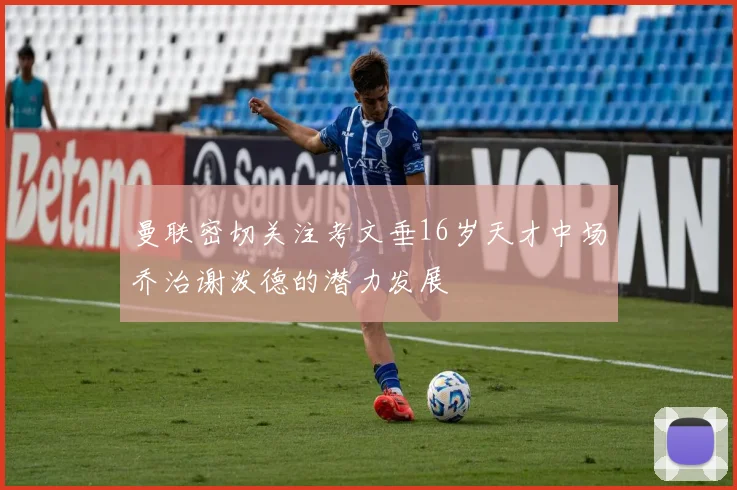 曼联密切关注考文垂16岁天才中场乔治谢泼德的潜力发展