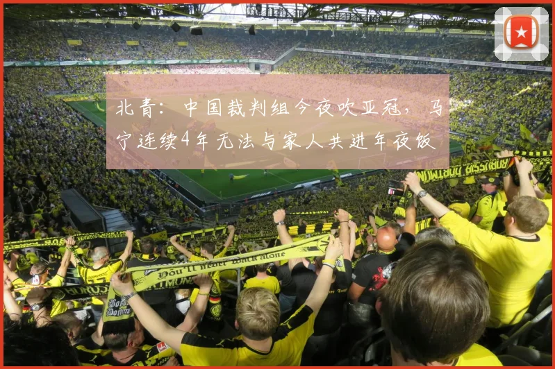 北青：中国裁判组今夜吹亚冠，马宁连续4年无法与家人共进年夜饭