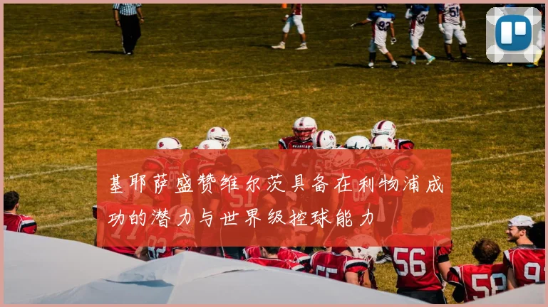 基耶萨盛赞维尔茨具备在利物浦成功的潜力与世界级控球能力