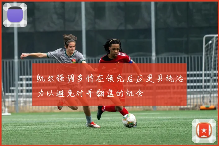 凯尔强调多特在领先后应更具统治力以避免对手翻盘的机会