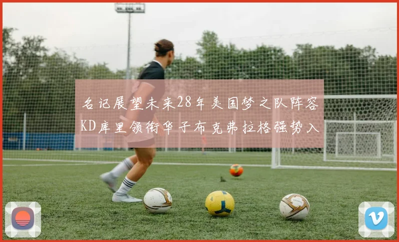 名记展望未来28年美国梦之队阵容KD库里领衔华子布克弗拉格强势入选