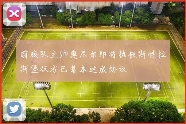 前狼队主帅奥尼尔即将执教斯特拉斯堡双方已基本达成协议