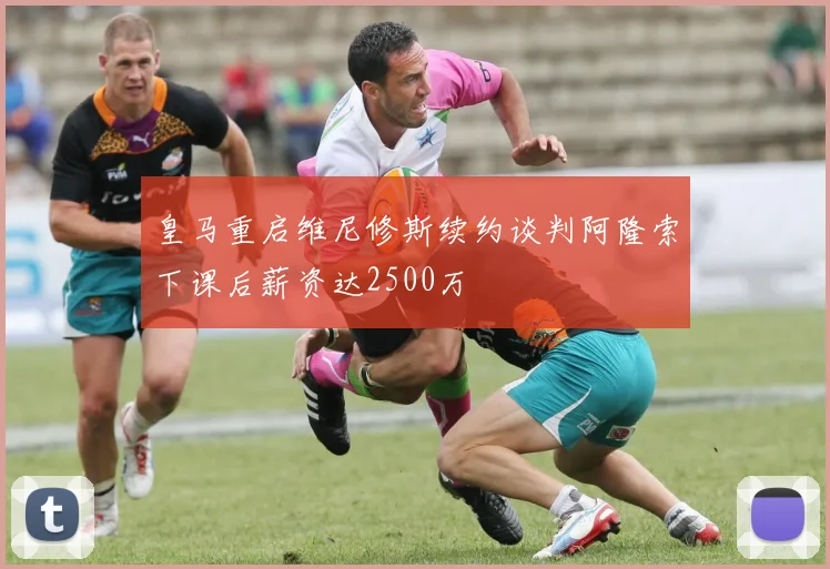 皇马重启维尼修斯续约谈判阿隆索下课后薪资达2500万