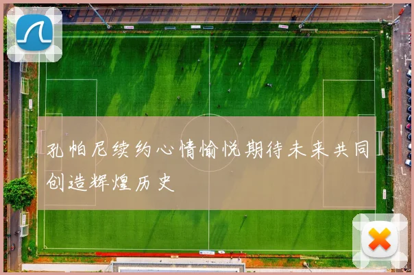 孔帕尼续约心情愉悦期待未来共同创造辉煌历史