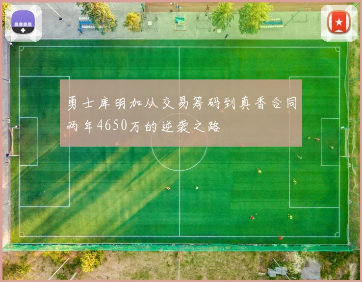 勇士库明加从交易筹码到真香合同两年4650万的逆袭之路