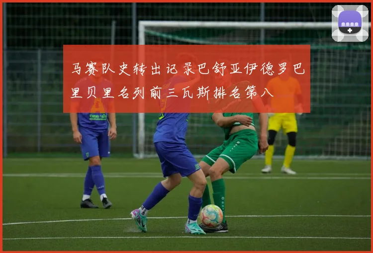 马赛队史转出记录巴舒亚伊德罗巴里贝里名列前三瓦斯排名第八
