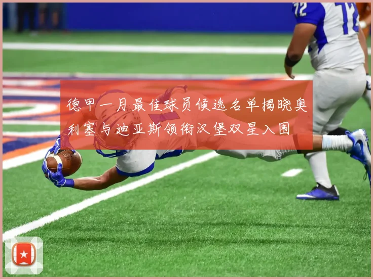 德甲一月最佳球员候选名单揭晓奥利塞与迪亚斯领衔汉堡双星入围