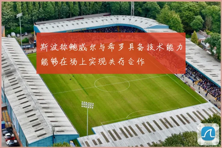斯波称鲍威尔与希罗具备技术能力能够在场上实现共存合作