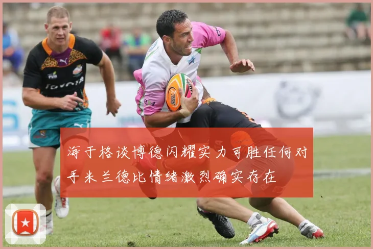 海于格谈博德闪耀实力可胜任何对手米兰德比情绪激烈确实存在