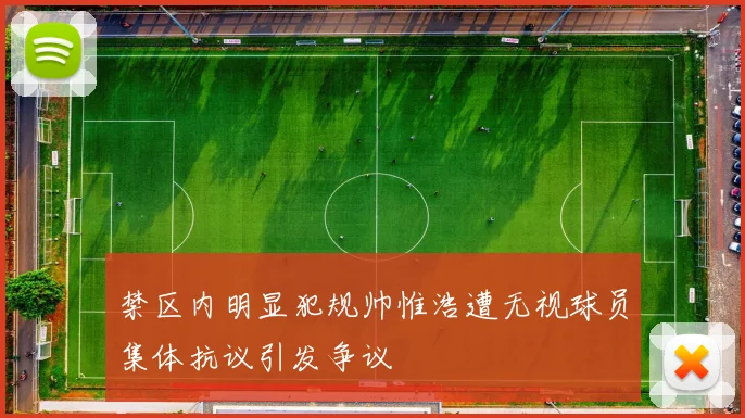 禁区内明显犯规帅惟浩遭无视球员集体抗议引发争议